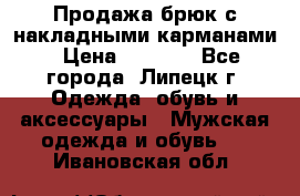 Продажа брюк с накладными карманами › Цена ­ 1 200 - Все города, Липецк г. Одежда, обувь и аксессуары » Мужская одежда и обувь   . Ивановская обл.